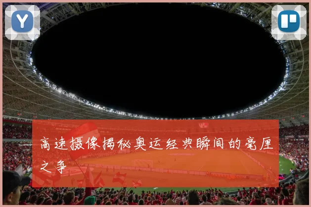 高速摄像揭秘奥运经典瞬间的毫厘之争