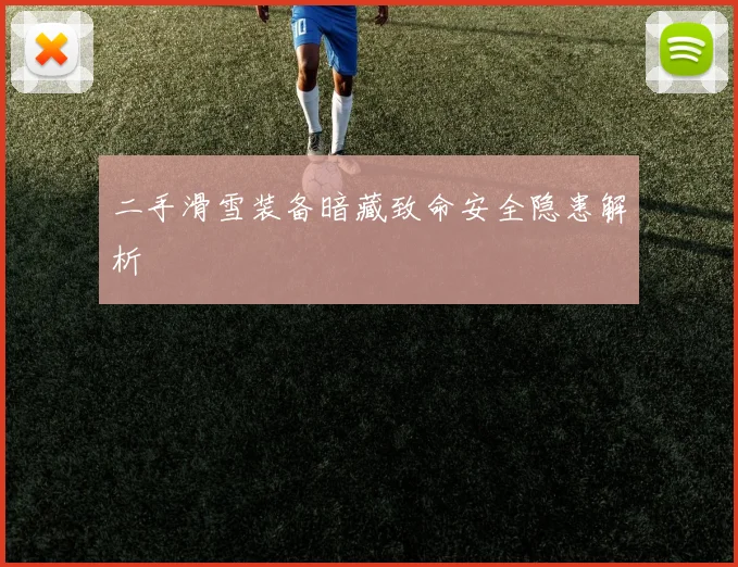 二手滑雪装备暗藏致命安全隐患解析
