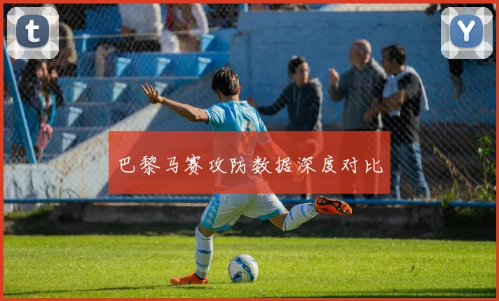 巴黎马赛攻防数据深度对比