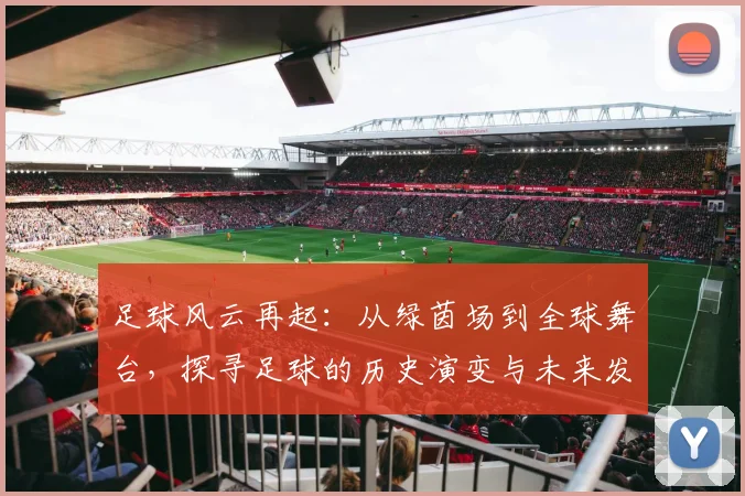 足球风云再起：从绿茵场到全球舞台，探寻足球的历史演变与未来发展