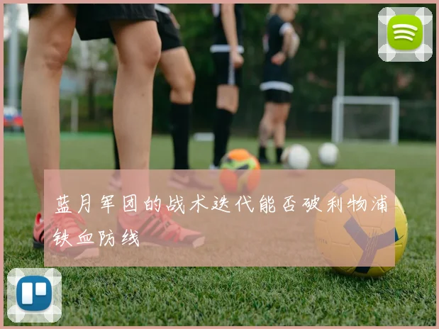 蓝月军团的战术迭代能否破利物浦铁血防线