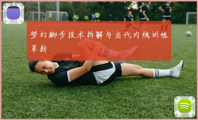 梦幻脚步技术拆解与当代内线训练革新