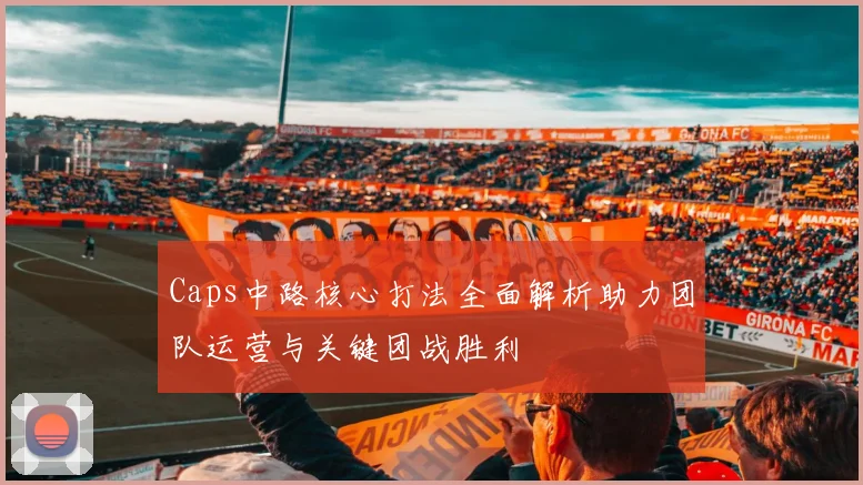 Caps中路核心打法全面解析助力团队运营与关键团战胜利