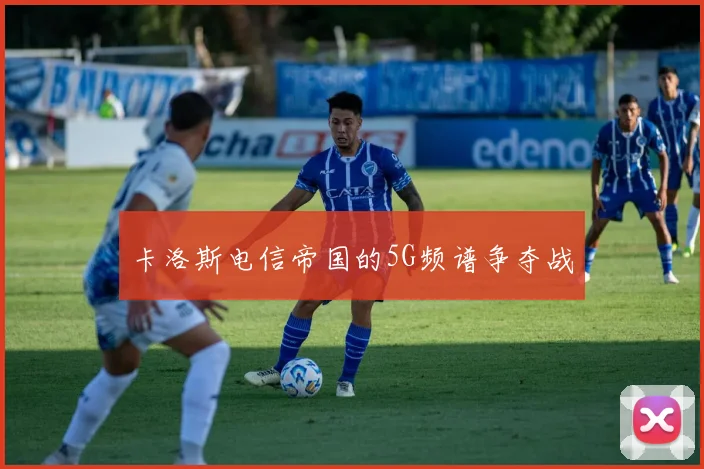 卡洛斯电信帝国的5G频谱争夺战