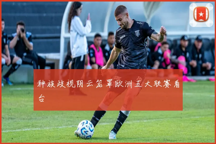 种族歧视阴云笼罩欧洲五大联赛看台