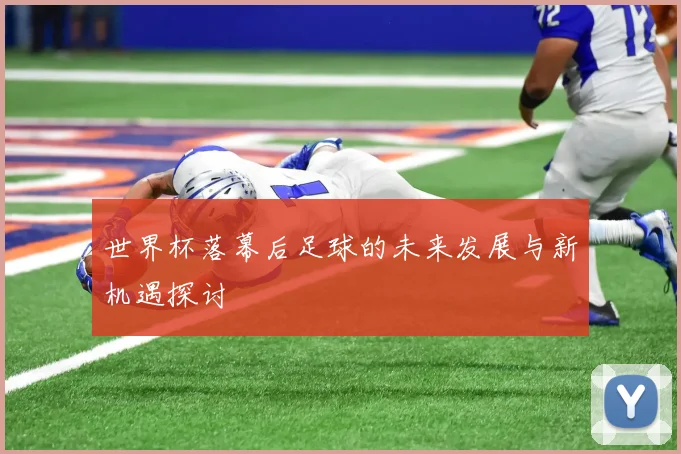 世界杯落幕后足球的未来发展与新机遇探讨