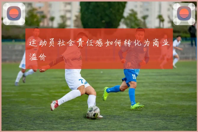 运动员社会责任感如何转化为商业溢价