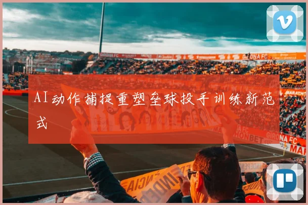 AI动作捕捉重塑垒球投手训练新范式