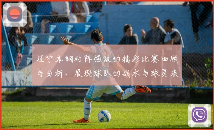 辽宁本钢对阵强敌的精彩比赛回顾与分析，展现球队的战术与球员表现