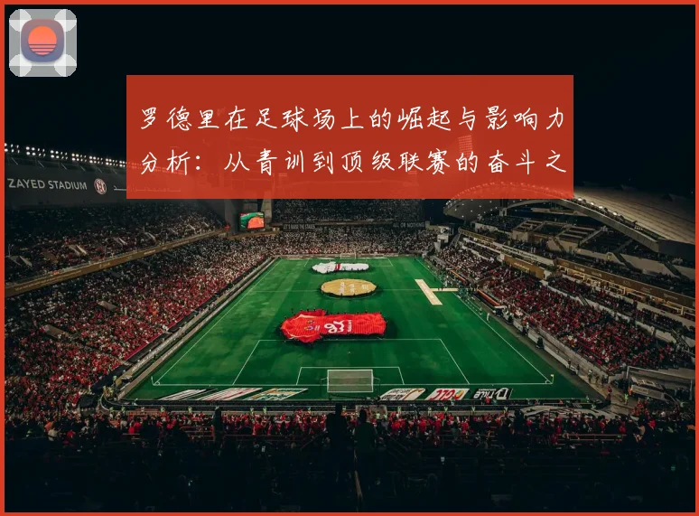 罗德里在足球场上的崛起与影响力分析：从青训到顶级联赛的奋斗之路