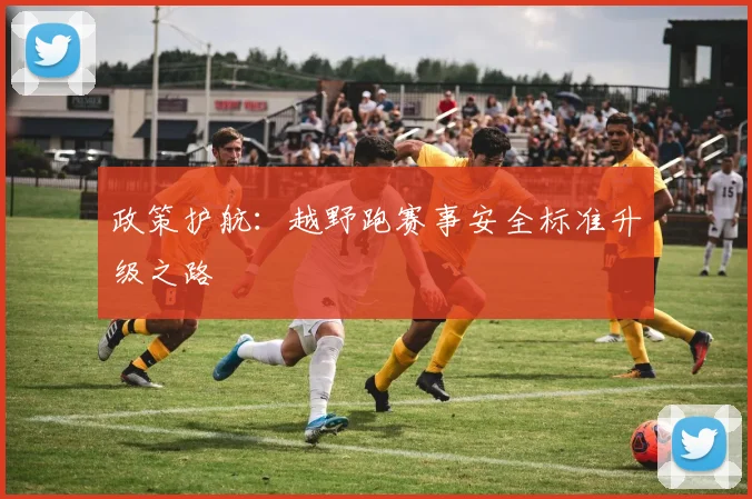 政策护航：越野跑赛事安全标准升级之路