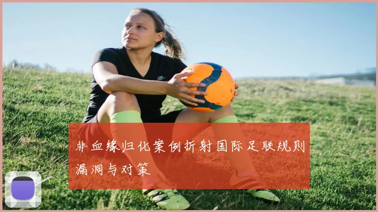 非血缘归化案例折射国际足联规则漏洞与对策