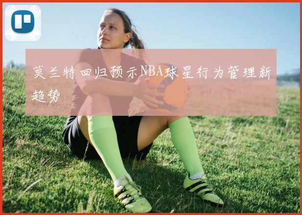莫兰特回归预示NBA球星行为管理新趋势