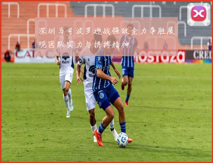 深圳马可波罗迎战强敌全力争胜展现团队实力与拼搏精神