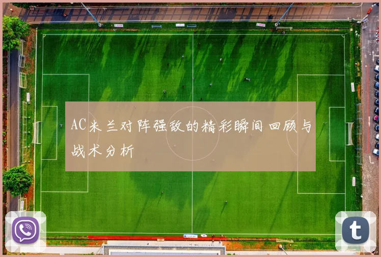 AC米兰对阵强敌的精彩瞬间回顾与战术分析