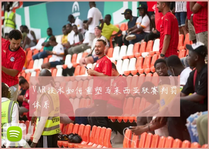 VAR技术如何重塑马来西亚联赛判罚体系
