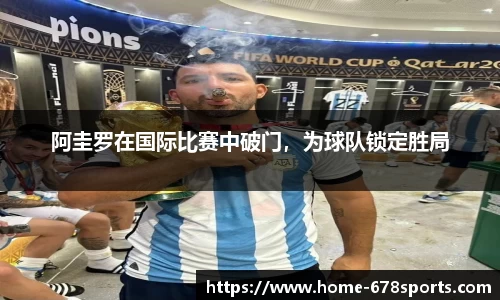 阿圭罗在国际比赛中破门，为球队锁定胜局