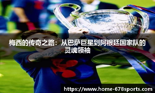 梅西的传奇之路：从巴萨巨星到阿根廷国家队的灵魂领袖